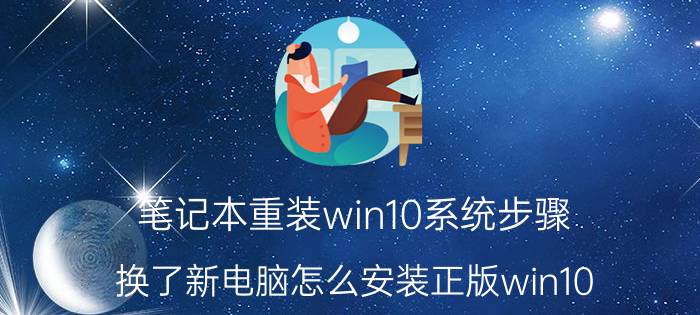 笔记本重装win10系统步骤 换了新电脑怎么安装正版win10？